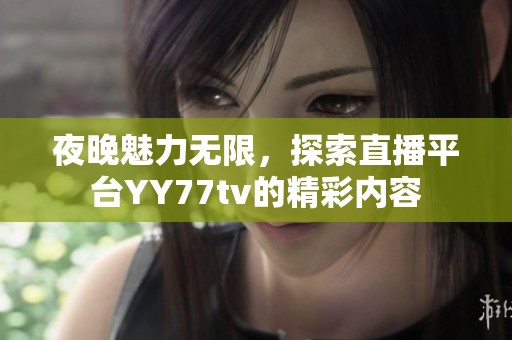 夜晚魅力无限，探索直播平台YY77tv的精彩内容