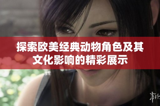 探索欧美经典动物角色及其文化影响的精彩展示