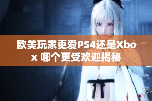 欧美玩家更爱PS4还是Xbox 哪个更受欢迎揭秘