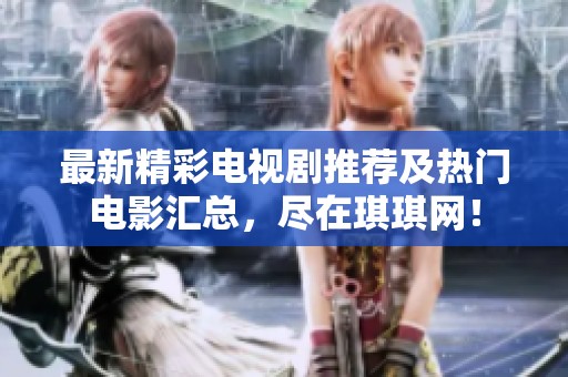 最新精彩电视剧推荐及热门电影汇总，尽在琪琪网！