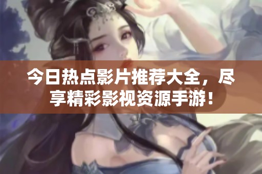 今日热点影片推荐大全，尽享精彩影视资源手游！