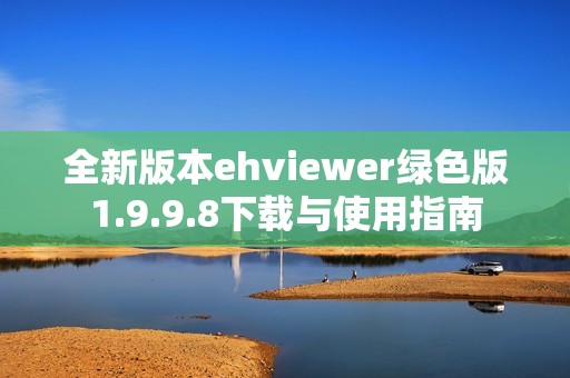 全新版本ehviewer绿色版1.9.9.8下载与使用指南