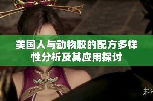 美国人与动物胶的配方多样性分析及其应用探讨