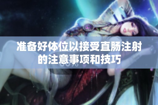 准备好体位以接受直肠注射的注意事项和技巧