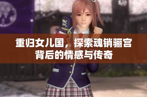 重归女儿国，探索魂销骊宫背后的情感与传奇