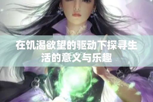 在饥渴欲望的驱动下探寻生活的意义与乐趣