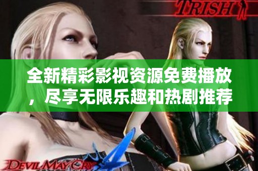全新精彩影视资源免费播放，尽享无限乐趣和热剧推荐