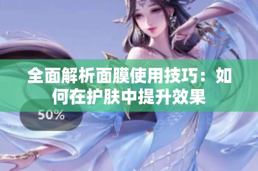 全面解析面膜使用技巧：如何在护肤中提升效果