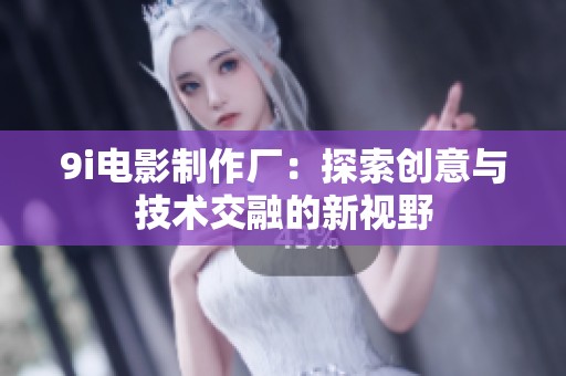 9i电影制作厂：探索创意与技术交融的新视野