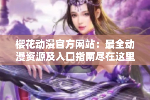 樱花动漫官方网站：最全动漫资源及入口指南尽在这里