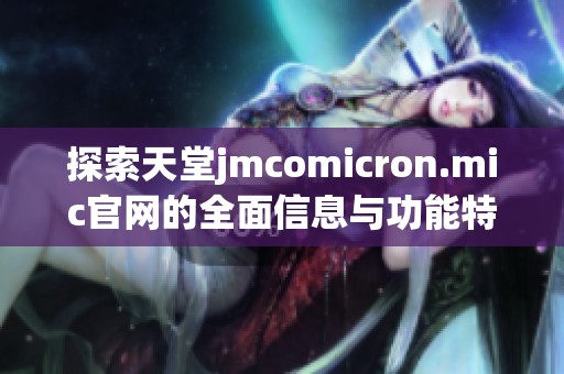 探索天堂jmcomicron.mic官网的全面信息与功能特色