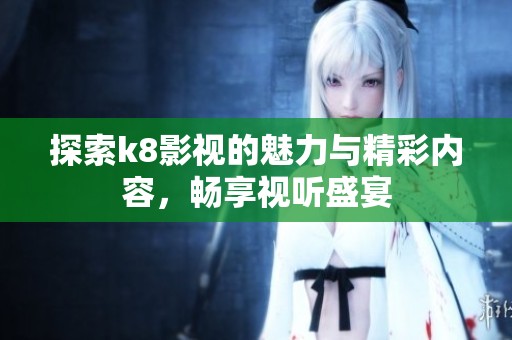 探索k8影视的魅力与精彩内容，畅享视听盛宴