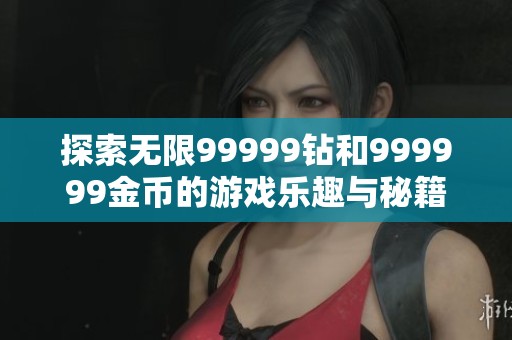 探索无限99999钻和999999金币的游戏乐趣与秘籍