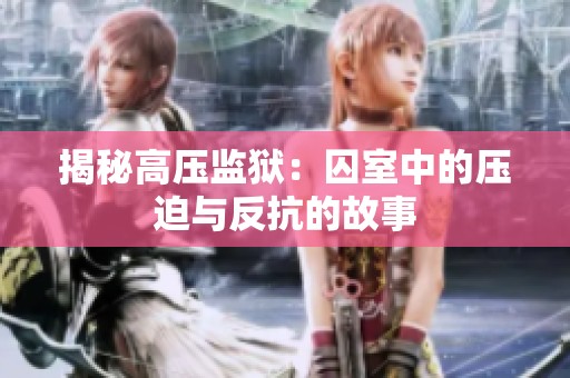揭秘高压监狱：囚室中的压迫与反抗的故事