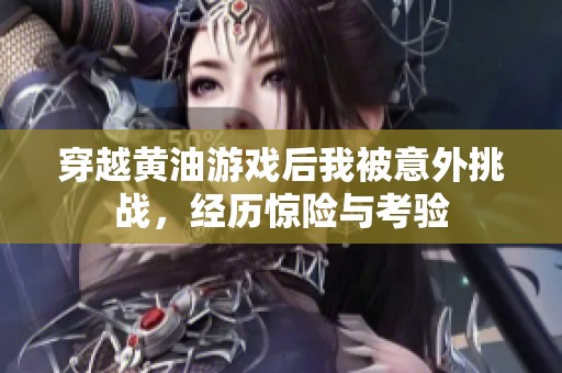 穿越黄油游戏后我被意外挑战，经历惊险与考验