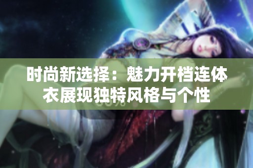 时尚新选择：魅力开档连体衣展现独特风格与个性