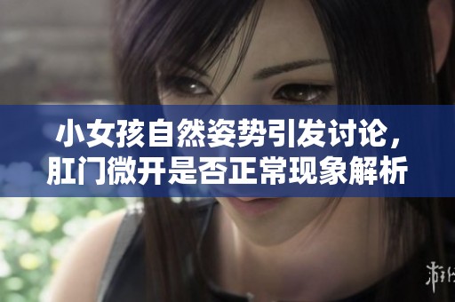 小女孩自然姿势引发讨论，肛门微开是否正常现象解析