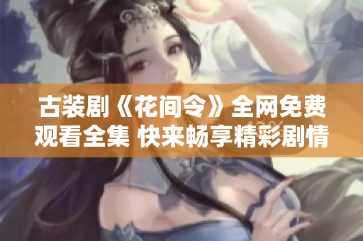 古装剧《花间令》全网免费观看全集 快来畅享精彩剧情