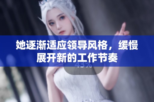 她逐渐适应领导风格，缓慢展开新的工作节奏