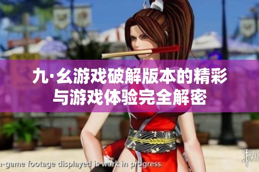 九·幺游戏破解版本的精彩与游戏体验完全解密