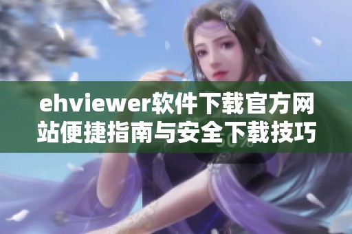ehviewer软件下载官方网站便捷指南与安全下载技巧