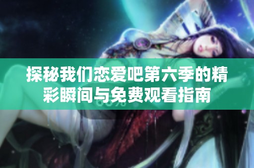探秘我们恋爱吧第六季的精彩瞬间与免费观看指南