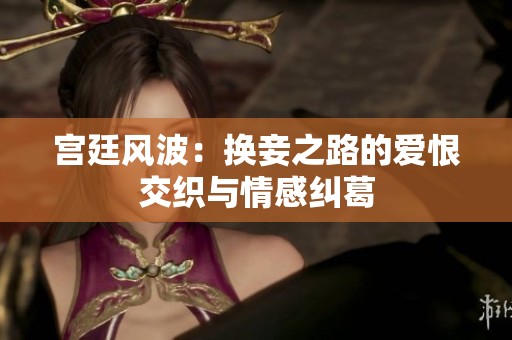 宫廷风波：换妾之路的爱恨交织与情感纠葛