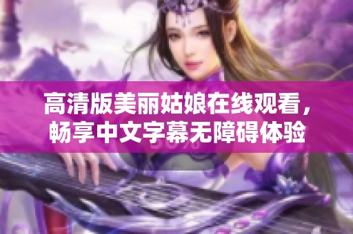 高清版美丽姑娘在线观看，畅享中文字幕无障碍体验