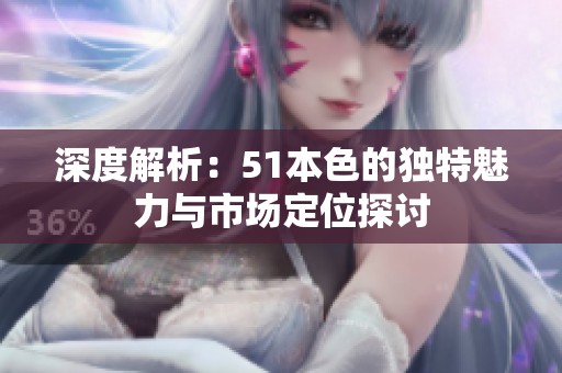 深度解析：51本色的独特魅力与市场定位探讨