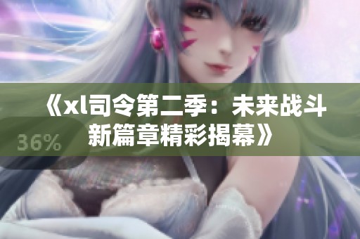 《xl司令第二季：未来战斗新篇章精彩揭幕》
