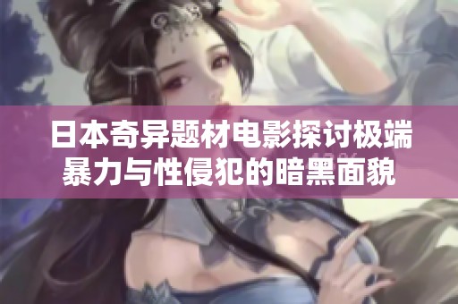 日本奇异题材电影探讨极端暴力与性侵犯的暗黑面貌