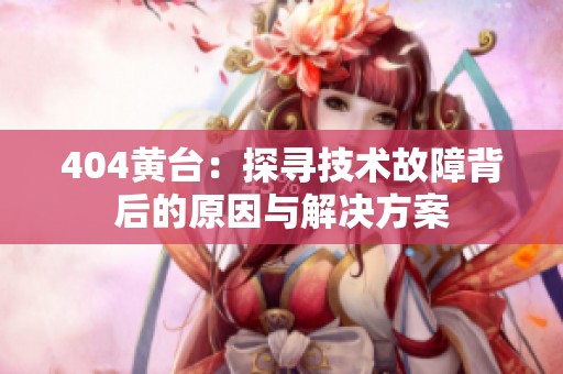 404黄台：探寻技术故障背后的原因与解决方案