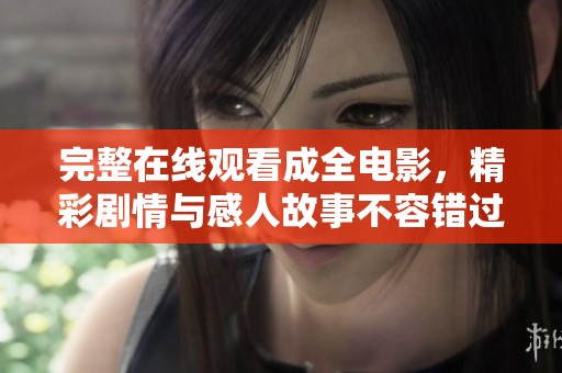 完整在线观看成全电影，精彩剧情与感人故事不容错过！
