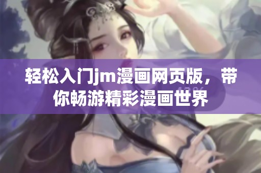 轻松入门jm漫画网页版，带你畅游精彩漫画世界