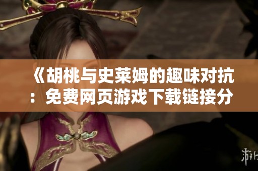 《胡桃与史莱姆的趣味对抗：免费网页游戏下载链接分享》