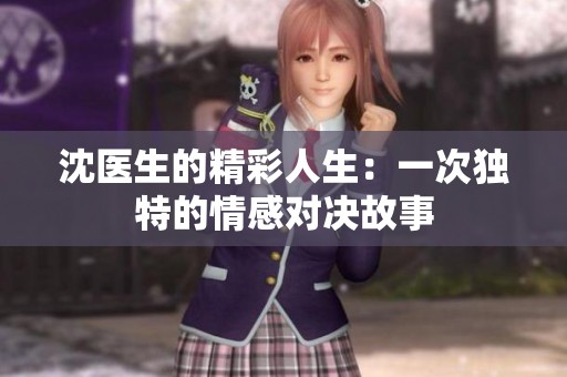 沈医生的精彩人生：一次独特的情感对决故事