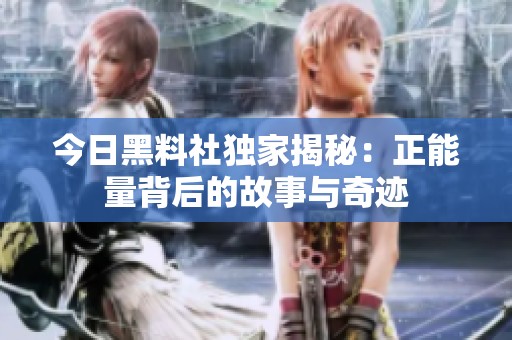 今日黑料社独家揭秘：正能量背后的故事与奇迹