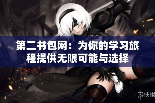 第二书包网：为你的学习旅程提供无限可能与选择