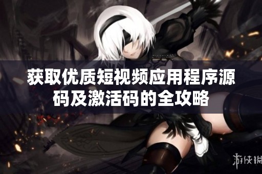 获取优质短视频应用程序源码及激活码的全攻略