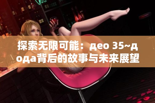 探索无限可能：део 35~дода背后的故事与未来展望