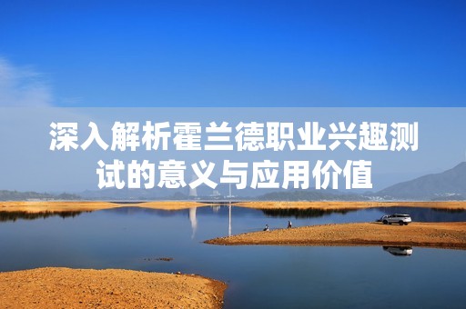 深入解析霍兰德职业兴趣测试的意义与应用价值