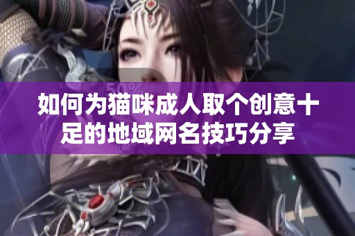 如何为猫咪成人取个创意十足的地域网名技巧分享