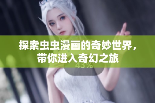 探索虫虫漫画的奇妙世界，带你进入奇幻之旅