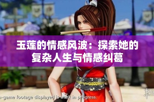 玉莲的情感风波：探索她的复杂人生与情感纠葛