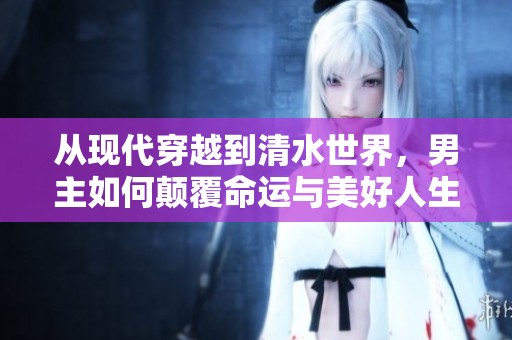 从现代穿越到清水世界，男主如何颠覆命运与美好人生