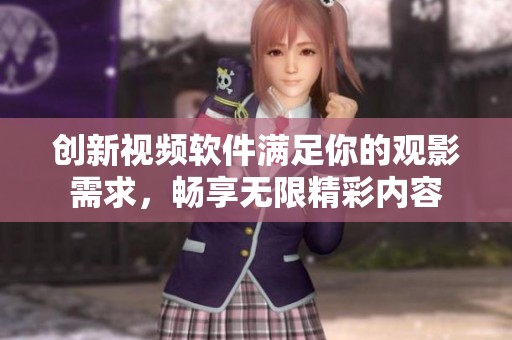 创新视频软件满足你的观影需求，畅享无限精彩内容