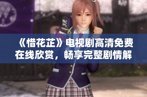 《惜花芷》电视剧高清免费在线欣赏，畅享完整剧情解析
