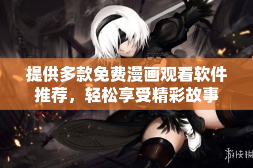 提供多款免费漫画观看软件推荐，轻松享受精彩故事