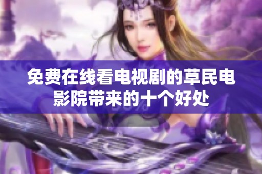 免费在线看电视剧的草民电影院带来的十个好处