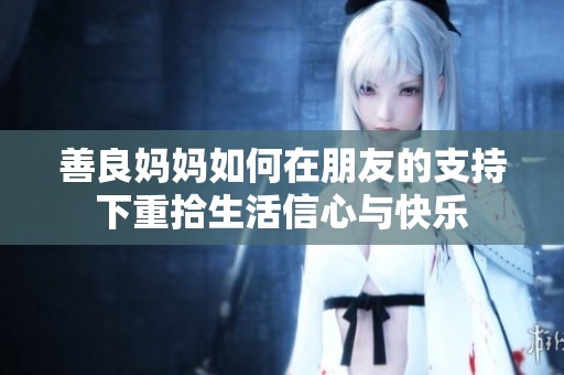 善良妈妈如何在朋友的支持下重拾生活信心与快乐